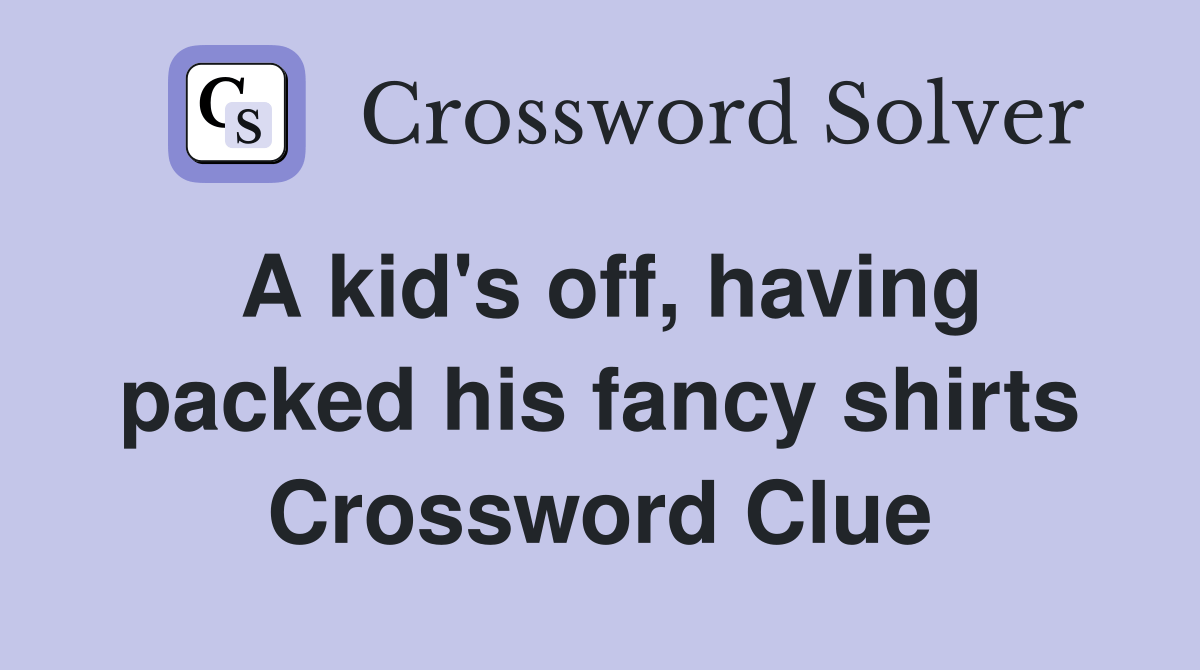 A kid's off, having packed his fancy shirts Crossword Clue Answers